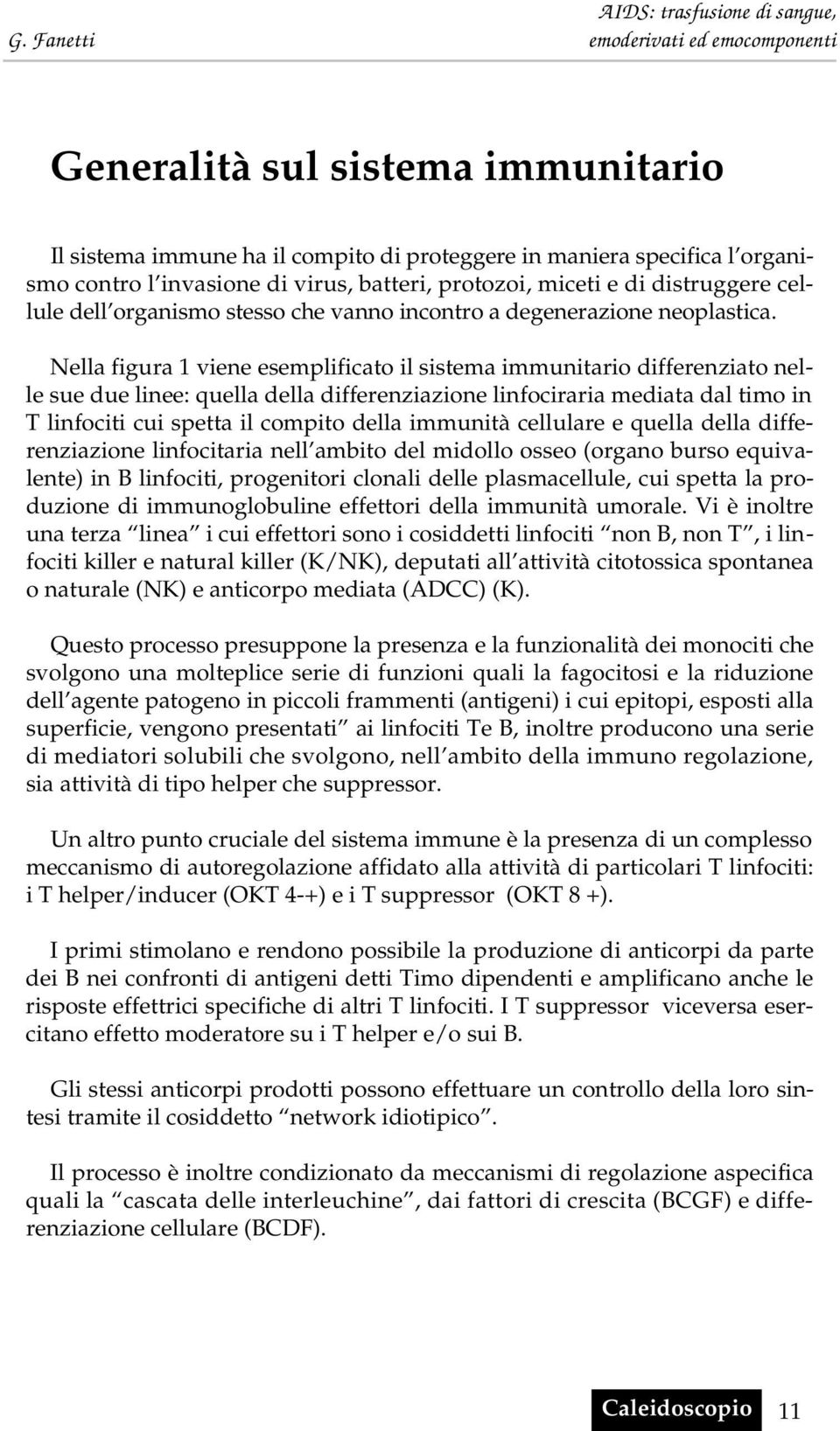 Nella figura 1 viene esemplificato il sistema immunitario differenziato nelle sue due linee: quella della differenziazione linfociraria mediata dal timo in T linfociti cui spetta il compito della