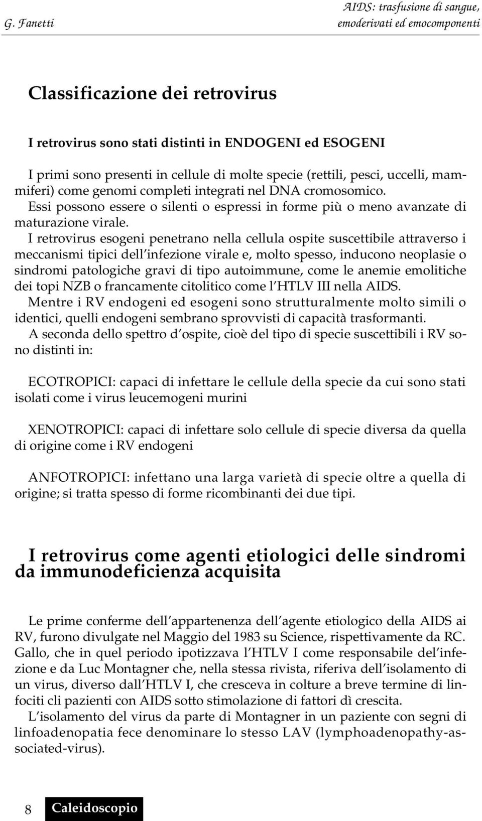 I retrovirus esogeni penetrano nella cellula ospite suscettibile attraverso i meccanismi tipici dell infezione virale e, molto spesso, inducono neoplasie o sindromi patologiche gravi di tipo