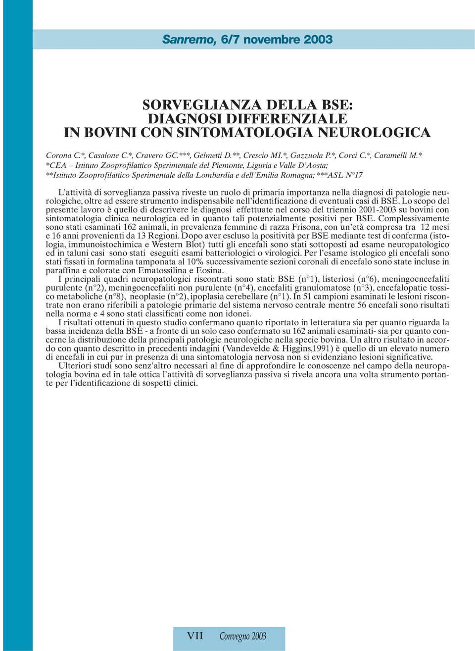 sorveglianza passiva riveste un ruolo di primaria importanza nella diagnosi di patologie neurologiche, oltre ad essere strumento indispensabile nell identificazione di eventuali casi di BSE.