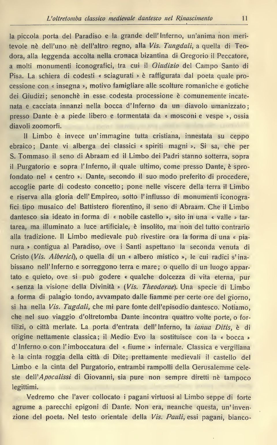 La schiera di codesti «sciagurati» é raffigurata dal poeta quale processione con «insegna», motivo famigliare alle scolture romaniche e gotiche dei Giudizi ; senonché in esse codesta processione è