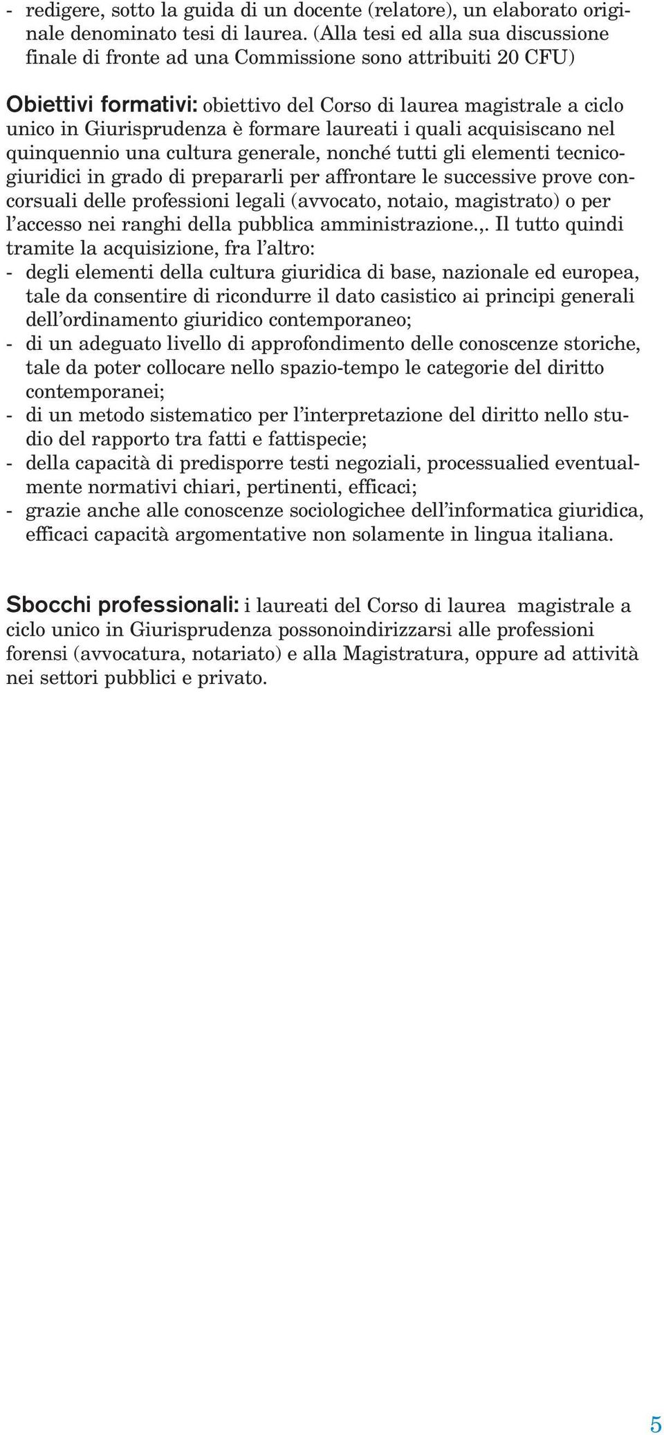 laureati i quali acquisiscano nel quinquennio una cultura generale, nonché tutti gli elementi tecnicogiuridici in grado di prepararli per affrontare le successive prove concorsuali delle professioni