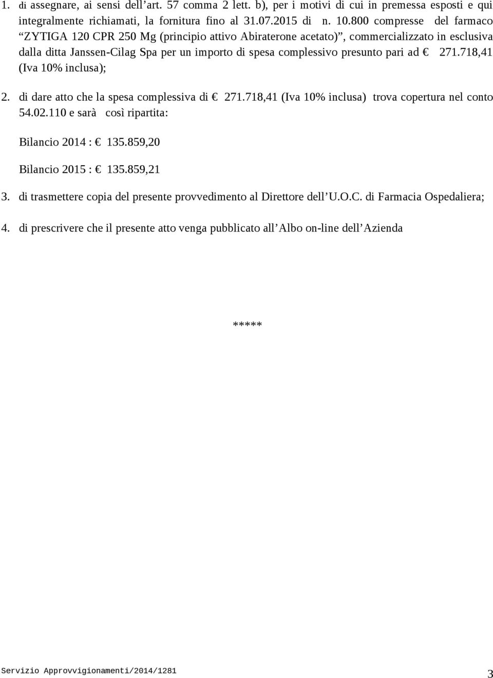 pari ad 271.718,41 (Iva 10% inclusa); 2. di dare atto che la spesa complessiva di 271.718,41 (Iva 10% inclusa) trova copertura nel conto 54.02.110 e sarà così ripartita: Bilancio 2014 : 135.