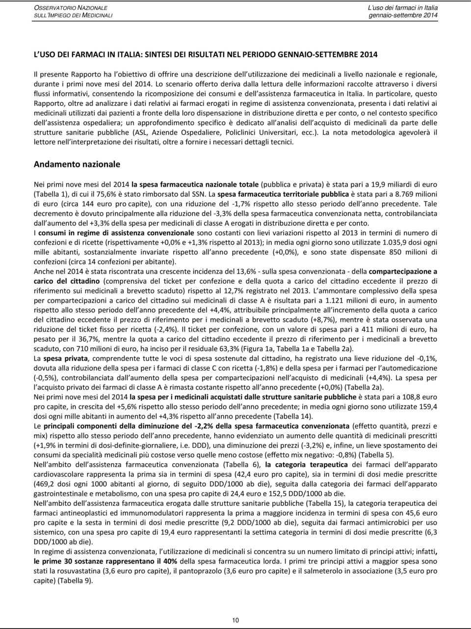 Lo scenario offerto deriva dalla lettura delle informazioni raccolte attraverso i diversi flussi informativi, consentendo la ricomposizione dei consumi e dell assistenza farmaceutica in Italia.