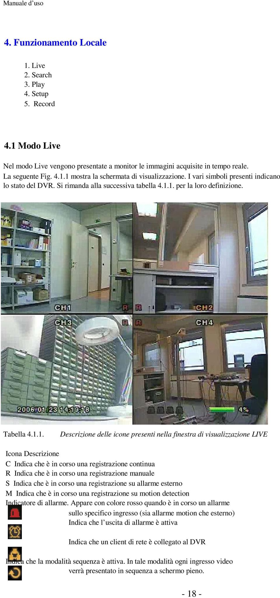 1. per la loro definizione. Tabella 4.1.1. Descrizione delle icone presenti nella finestra di visualizzazione LIVE Icona Descrizione C Indica che è in corso una registrazione continua R Indica che è