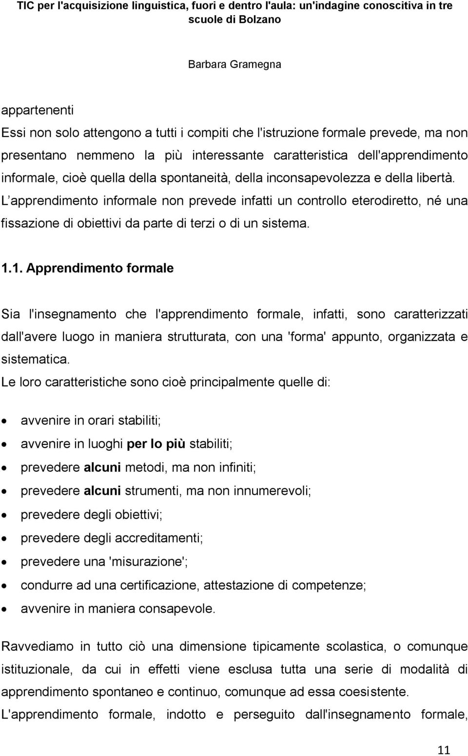 1. Apprendimento formale Sia l'insegnamento che l'apprendimento formale, infatti, sono caratterizzati dall'avere luogo in maniera strutturata, con una 'forma' appunto, organizzata e sistematica.