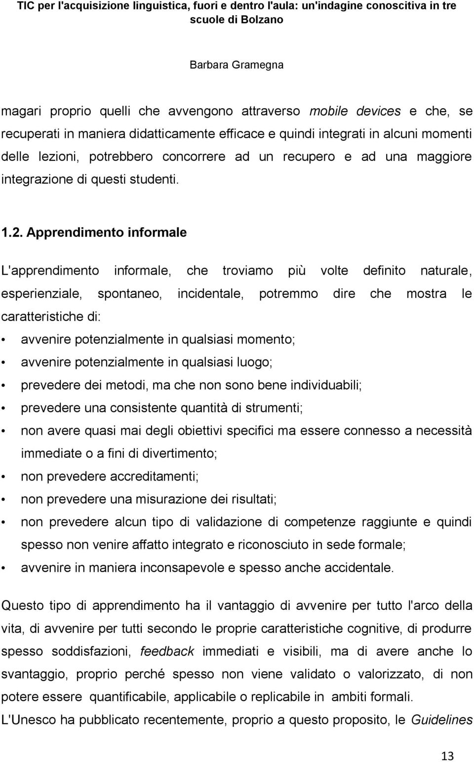 Apprendimento informale L'apprendimento informale, che troviamo più volte definito naturale, esperienziale, spontaneo, incidentale, potremmo dire che mostra le caratteristiche di: avvenire