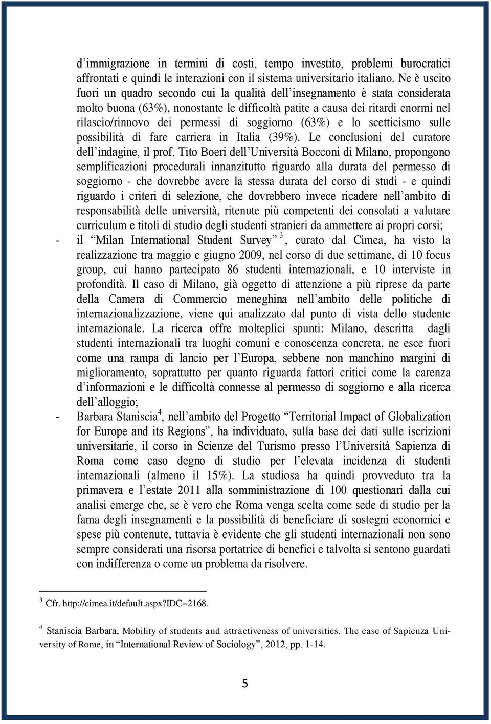 permessi di soggiorno (63%) e lo scetticismo sulle possibilità di fare carriera in Italia (39%). Le conclusioni del curatore dell indagine, il prof.