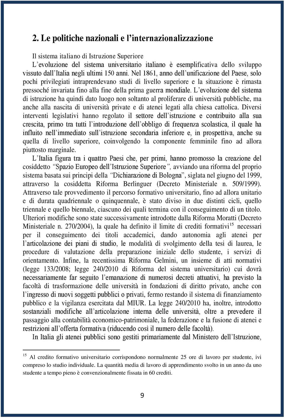 Nel 1861, anno dell unificazione del Paese, solo pochi privilegiati intraprendevano studi di livello superiore e la situazione è rimasta pressoché invariata fino alla fine della prima guerra mondiale.