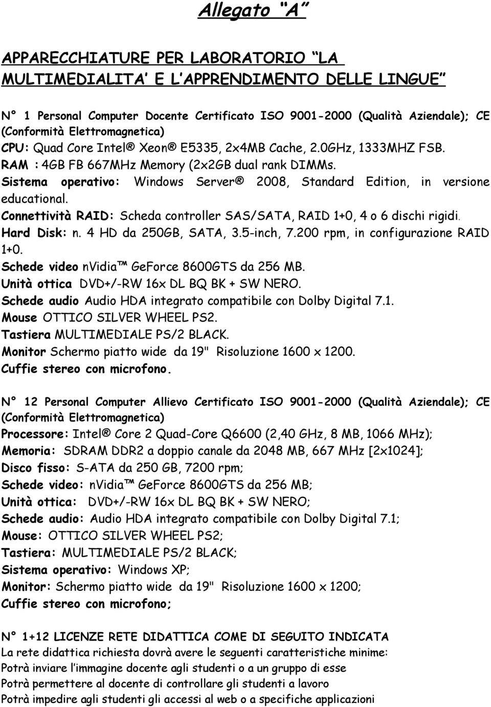 Sistema operativo: Windows Server 2008, Standard Edition, in versione educational. Connettività RAID: Scheda controller SAS/SATA, RAID 1+0, 4 o 6 dischi rigidi. Hard Disk: n. 4 HD da 250GB, SATA, 3.