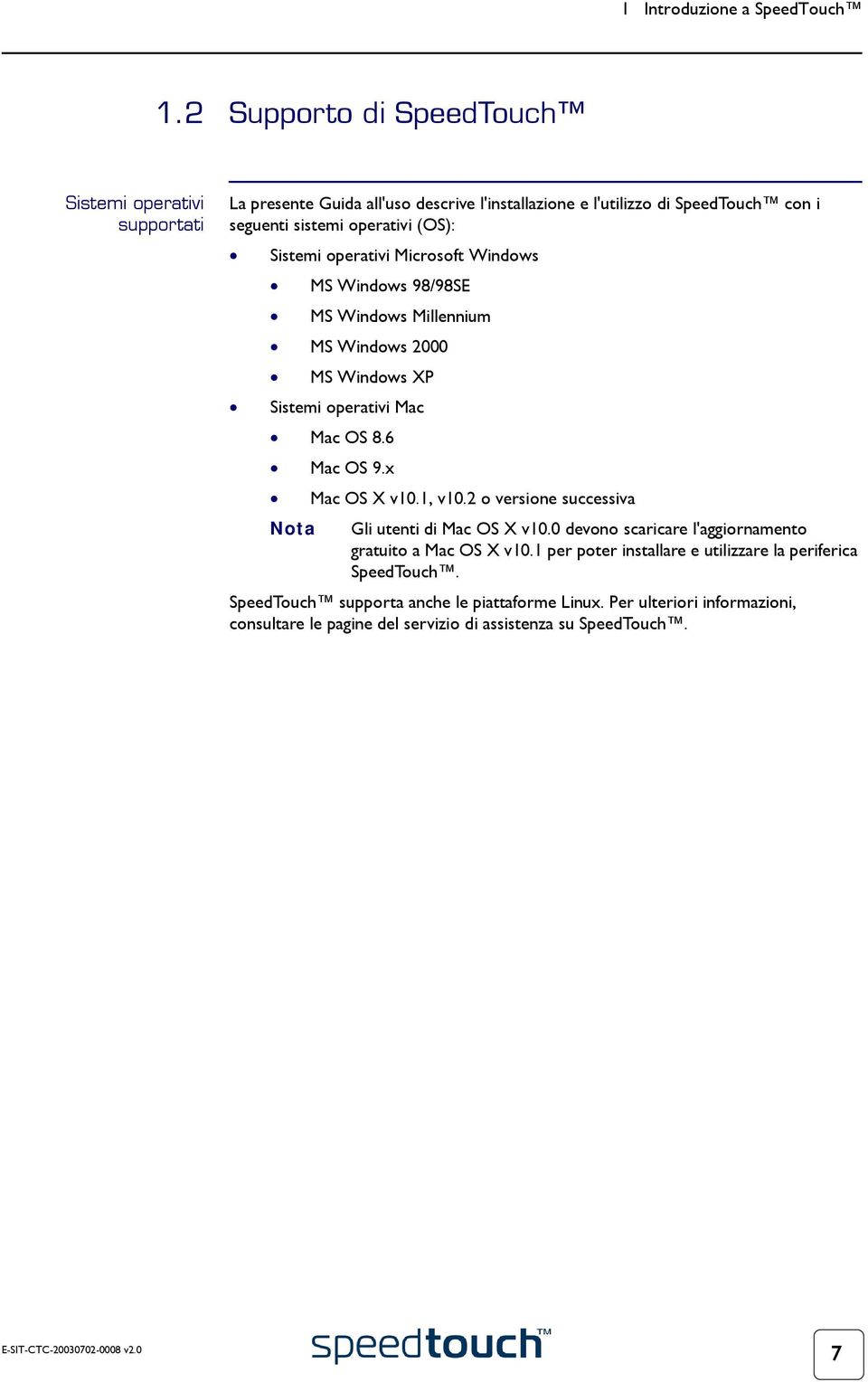 Sistemi operativi Microsoft Windows MS Windows 98/98SE MS Windows Millennium MS Windows 2000 MS Windows XP Sistemi operativi Mac Mac OS 8.6 Mac OS 9.x Mac OS X v10.1, v10.