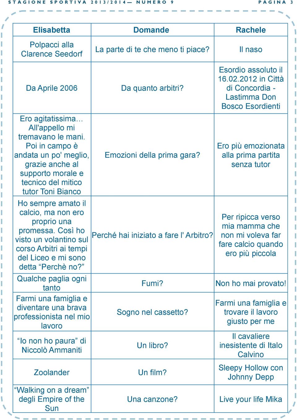 Poi in campo è andata un po' meglio, grazie anche al supporto morale e tecnico del mitico tutor Toni Bianco Ho sempre amato il calcio, ma non ero proprio una promessa.