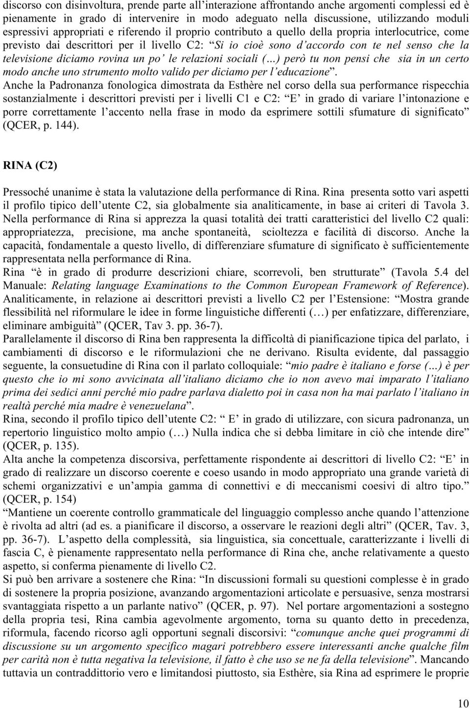 diciamo rovina un po le relazioni sociali ( ) però tu non pensi che sia in un certo modo anche uno strumento molto valido per diciamo per l educazione.