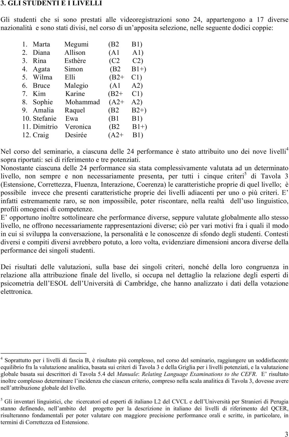 Sophie Mohammad (A2+ A2) 9. Amalia Raquel (B2 B2+) 10. Stefanie Ewa (B1 B1) 11. Dimitrio Veronica (B2 B1+) 12.