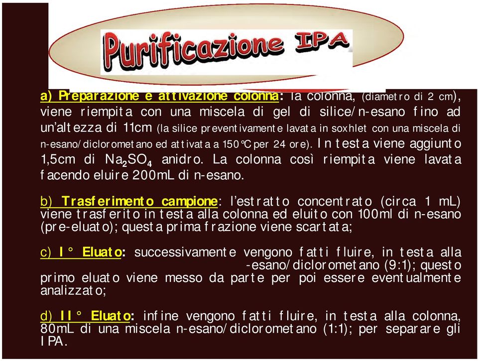 b) Trasferimento campione: l estratto concentrato (circa 1 ml) viene trasferito in testa alla colonna ed eluito con 1ml di n-esano (pre-eluato); questa prima frazione viene scartata; c) I Eluato: