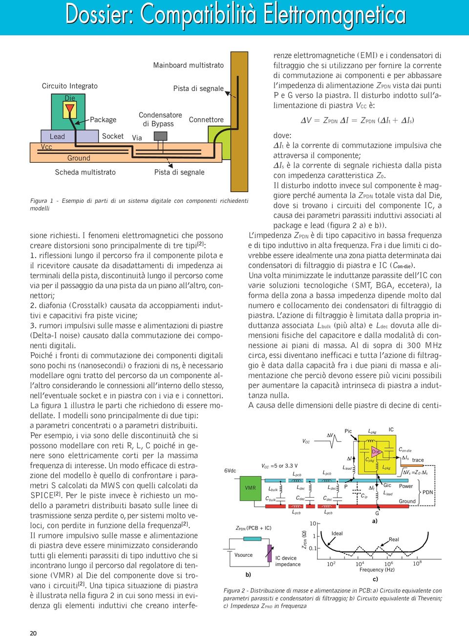 una pista da un piano all altro, connettori; 2. diafonia (Crosstalk) causata da accoppiamenti induttivi e capacitivi fra piste vicine; 3.