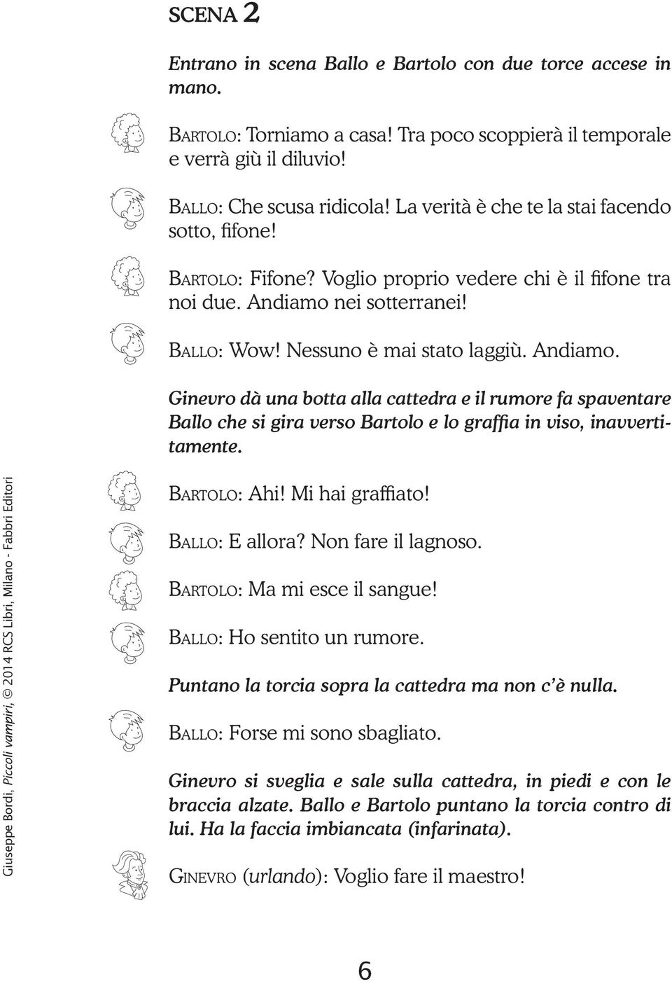 nei sotterranei! Ballo: Wow! Nessuno è mai stato laggiù. Andiamo. Ginevro dà una botta alla cattedra e il rumore fa spaventare Ballo che si gira verso Bartolo e lo graffia in viso, inavvertitamente.