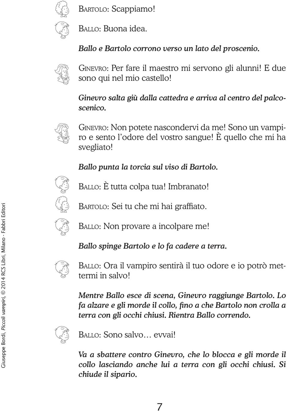 Ballo punta la torcia sul viso di Bartolo. Ballo: È tutta colpa tua! Imbranato! Bartolo: Sei tu che mi hai graffiato. Ballo: Non provare a incolpare me! Ballo spinge Bartolo e lo fa cadere a terra.