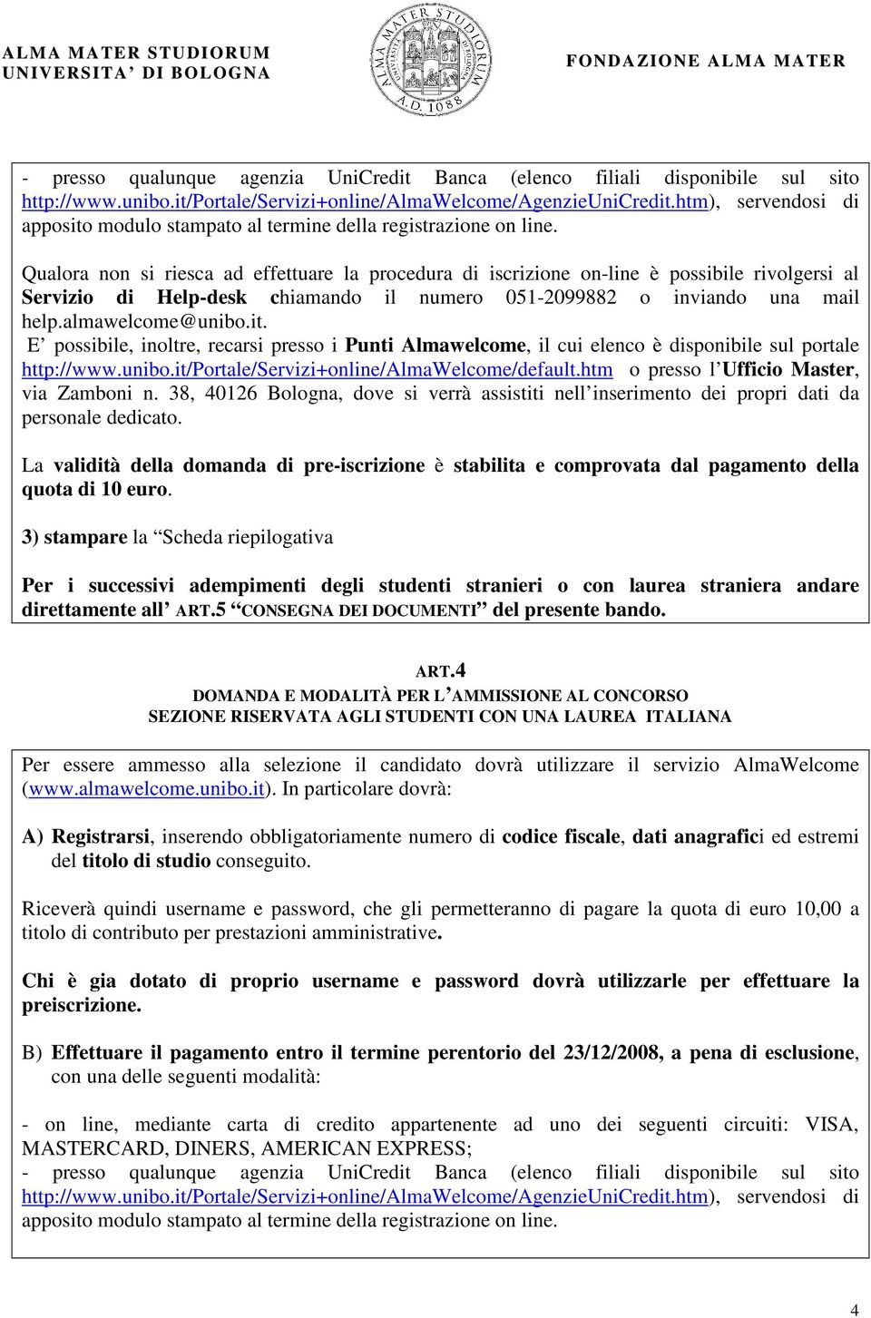 Qualora non si riesca ad effettuare la procedura di iscrizione on-line è possibile rivolgersi al Servizio di Help-desk chiamando il numero 051-2099882 o inviando una mail help.almawelcome@unibo.it.