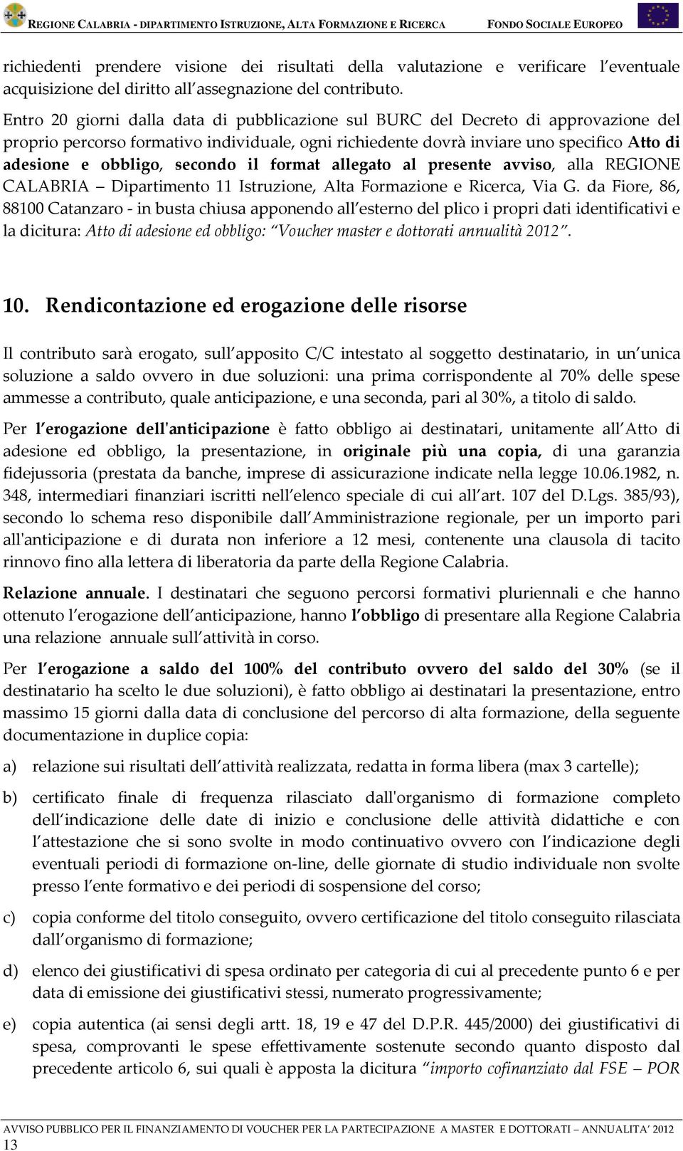 secondo il format allegato al presente avviso, alla REGIONE CALABRIA Dipartimento 11 Istruzione, Alta Formazione e Ricerca, Via G.