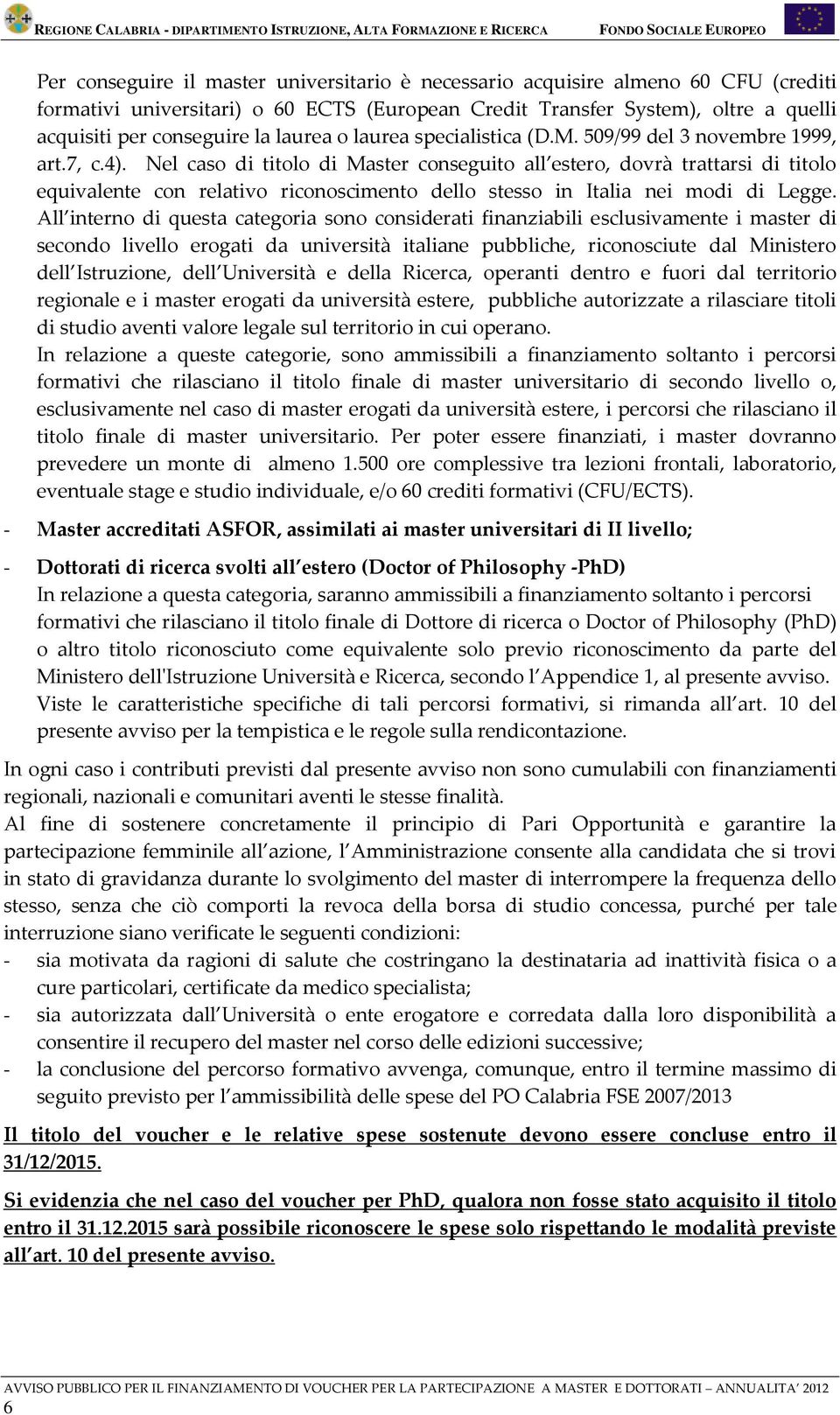 Nel caso di titolo di Master conseguito all estero, dovrà trattarsi di titolo equivalente con relativo riconoscimento dello stesso in Italia nei modi di Legge.