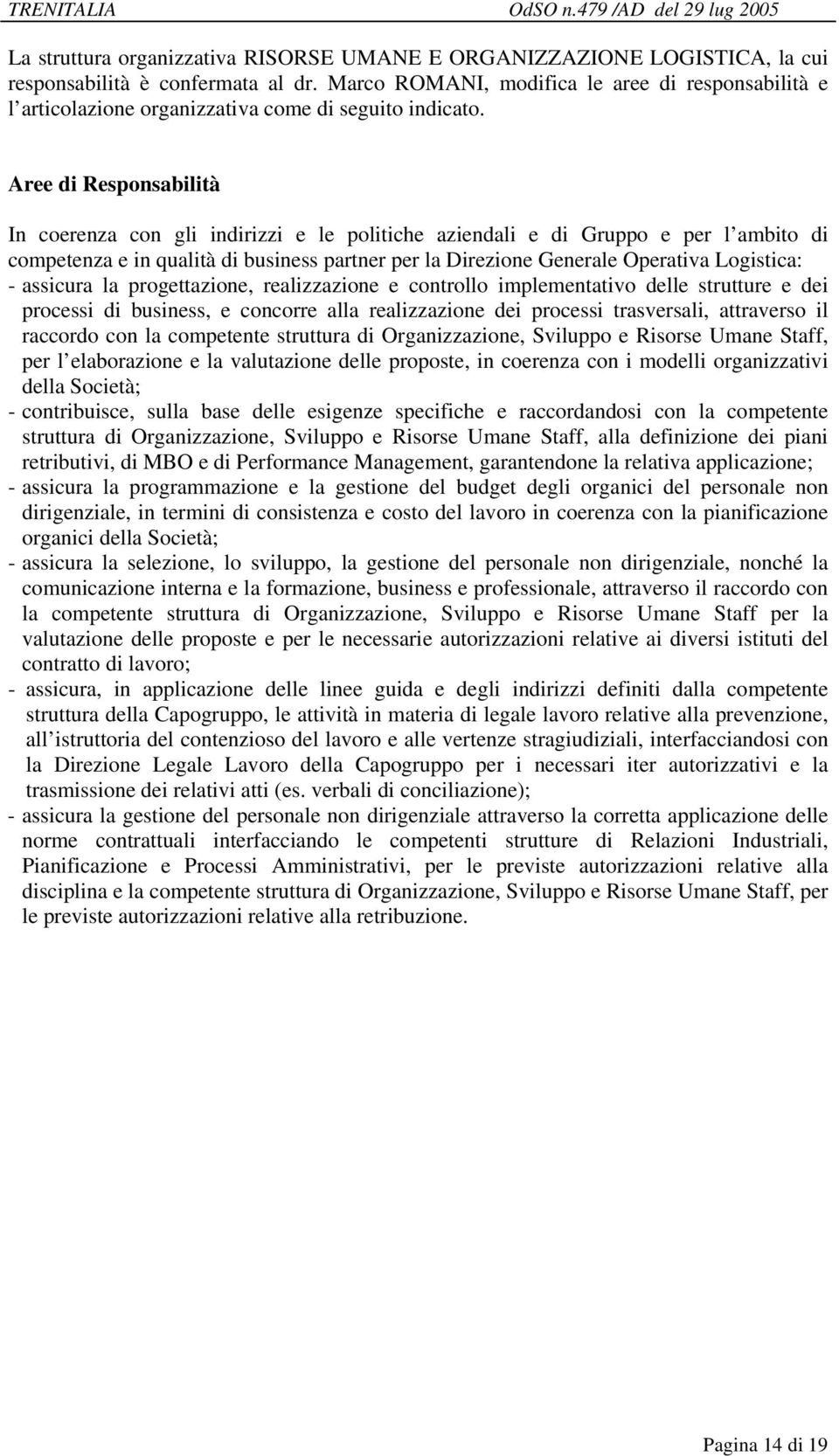 - assicura la progettazione, realizzazione e controllo implementativo delle strutture e dei processi di business, e concorre alla realizzazione dei processi trasversali, attraverso il raccordo con la