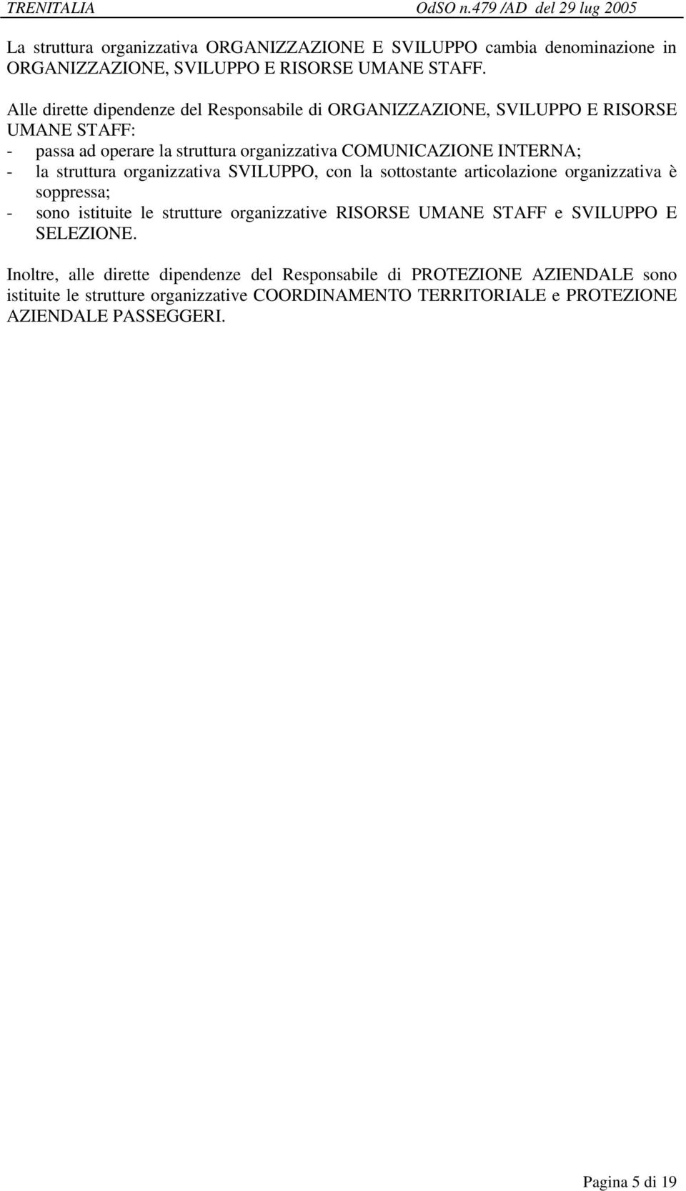 - la struttura organizzativa SVILUPPO, con la sottostante articolazione organizzativa è soppressa; - sono istituite le strutture organizzative