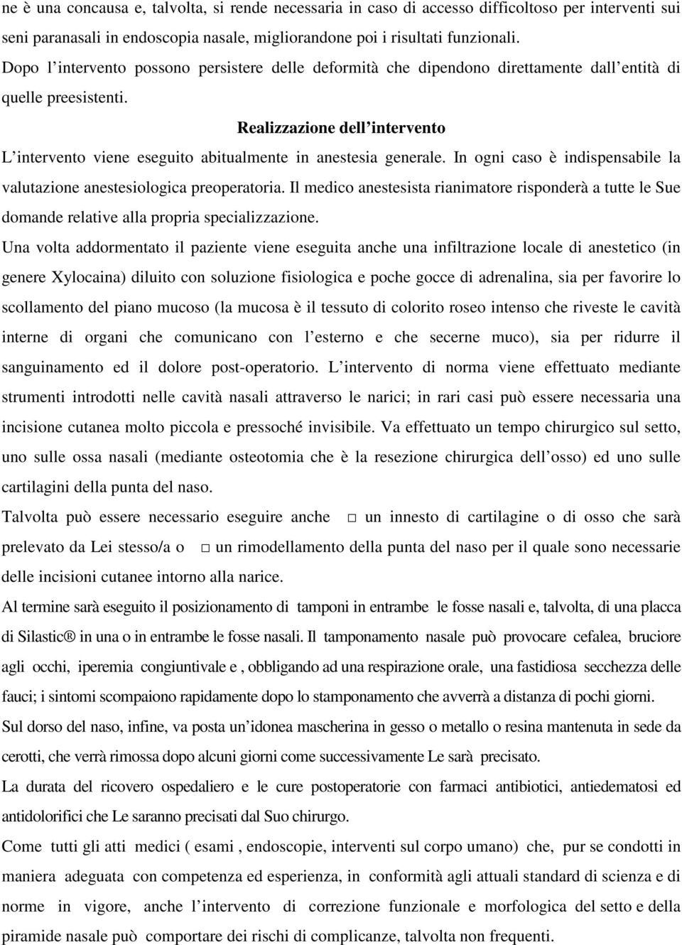 Realizzazione dell intervento L intervento viene eseguito abitualmente in anestesia generale. In ogni caso è indispensabile la valutazione anestesiologica preoperatoria.