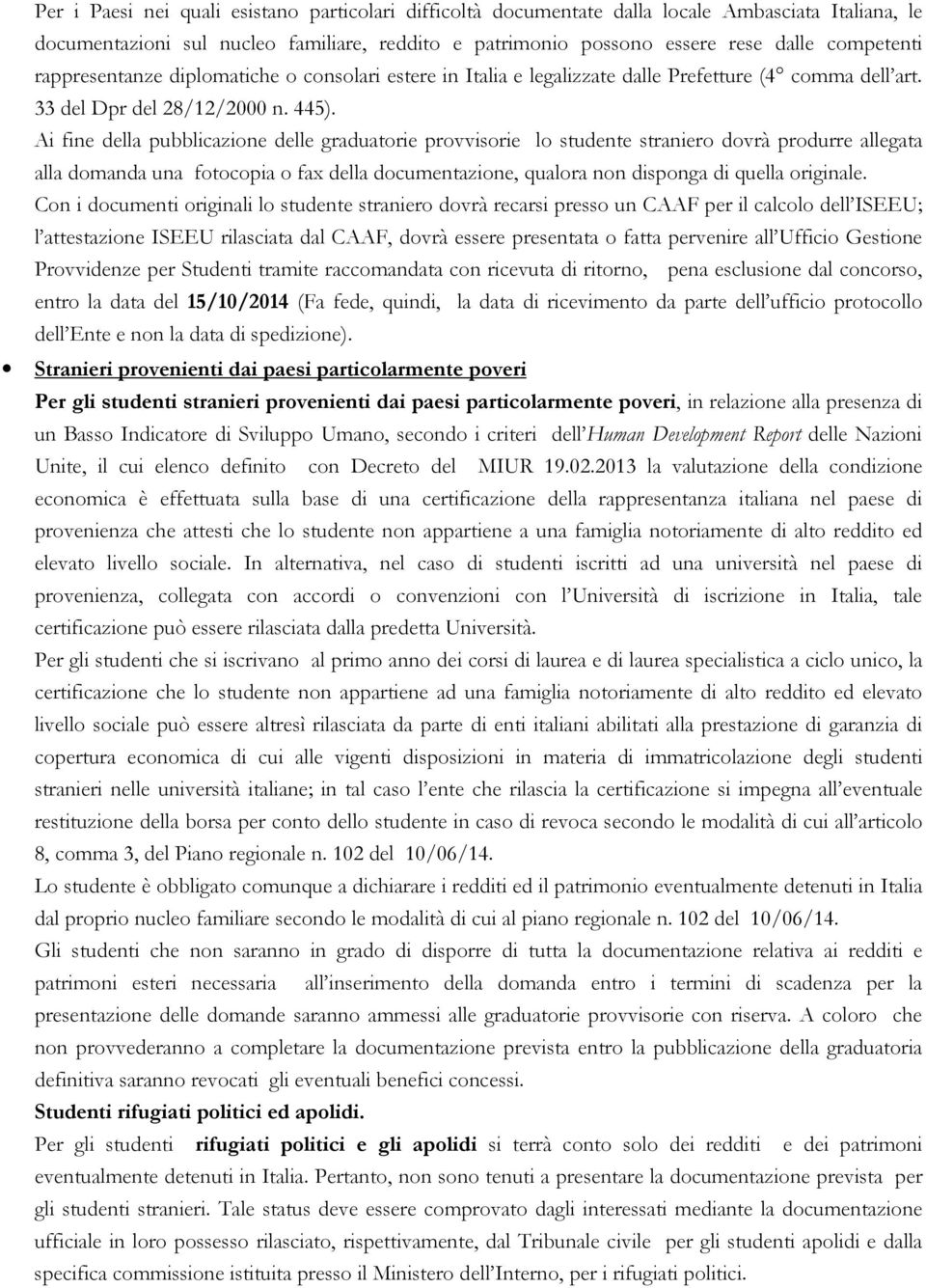 Ai fine della pubblicazione delle graduatorie provvisorie lo studente straniero dovrà produrre allegata alla domanda una fotocopia o fax della documentazione, qualora non disponga di quella originale.