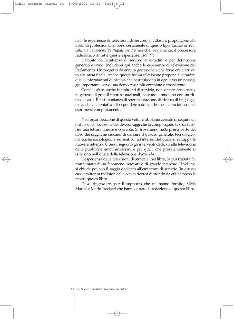 L ambito dell emittenza di servizio ai cittadini è per definizione generico e vasto. Includerei qui anche le esperienze di televisione del Parlamento.