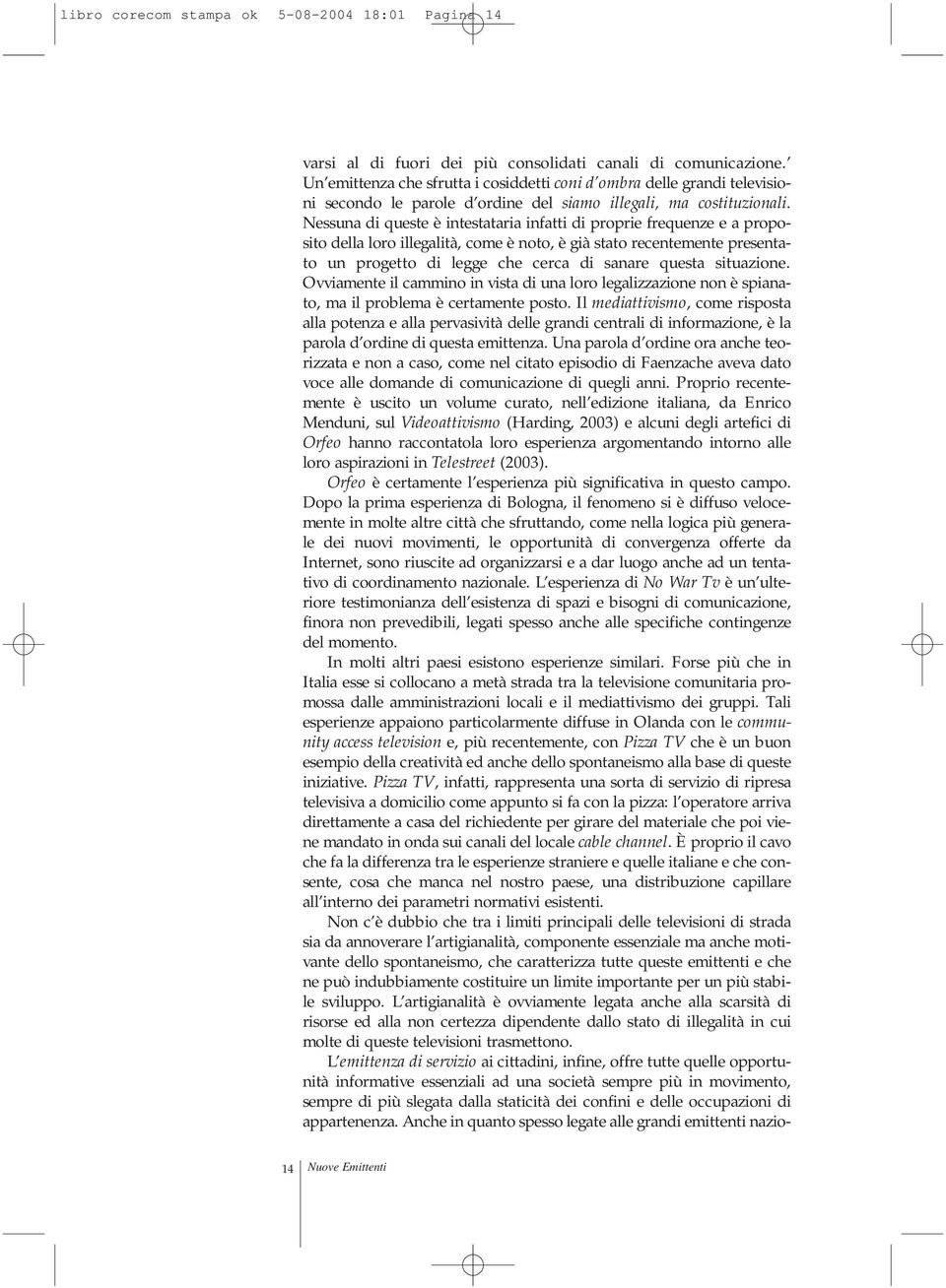 Nessuna di queste è intestataria infatti di proprie frequenze e a proposito della loro illegalità, come è noto, è già stato recentemente presentato un progetto di legge che cerca di sanare questa