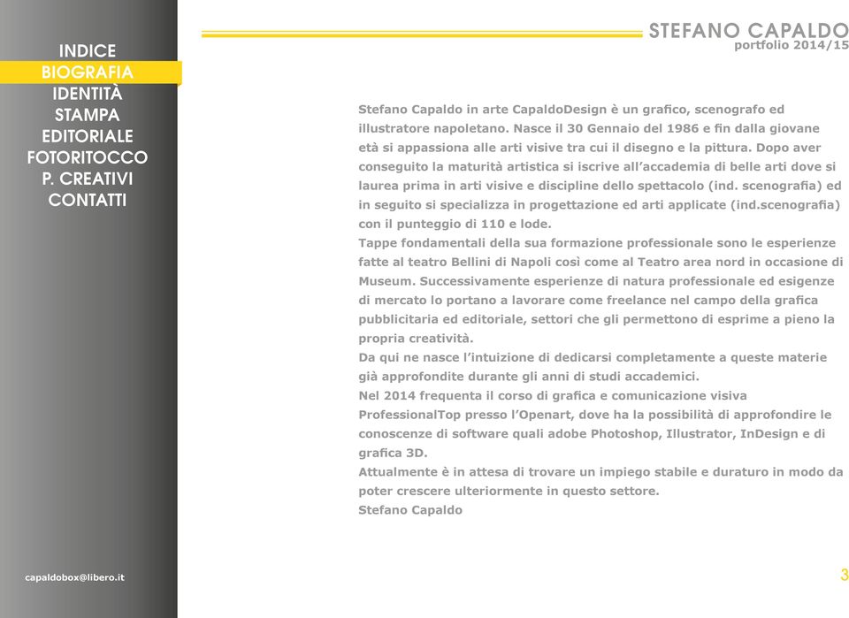 Dopo aver conseguito la maturità artistica si iscrive all accademia di belle arti dove si laurea prima in arti visive e discipline dello spettacolo (ind.