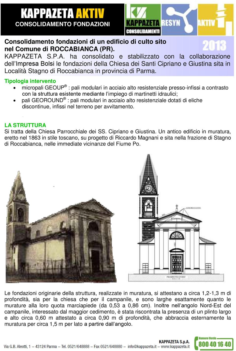 Tipologia intervento micropali GEOUP : pali modulari in acciaio alto resistenziale presso-infissi a contrasto con la struttura esistente mediante l impiego di martinetti idraulici; pali GEOROUND :