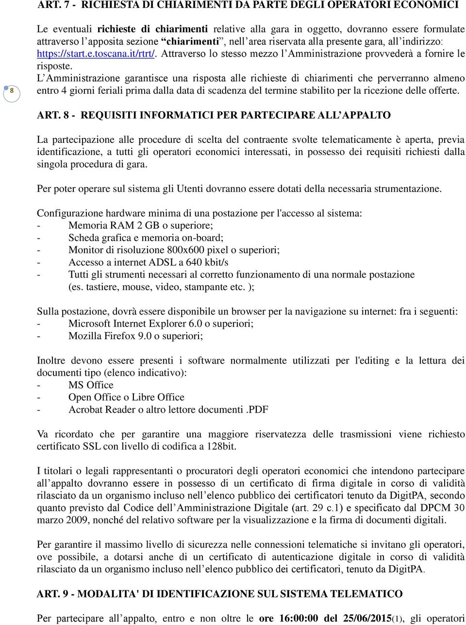 L Amministrazione garantisce una risposta alle richieste di chiarimenti che perverranno almeno entro 4 giorni feriali prima dalla data di scadenza del termine stabilito per la ricezione delle offerte.