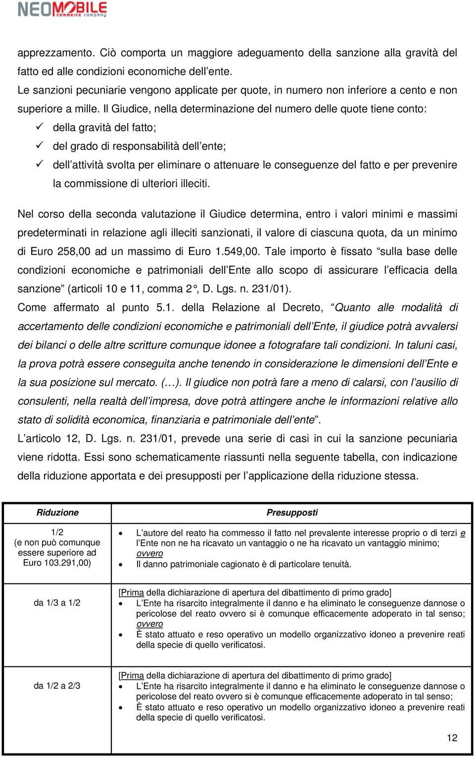 Il Giudice, nella determinazione del numero delle quote tiene conto: della gravità del fatto; del grado di responsabilità dell ente; dell attività svolta per eliminare o attenuare le conseguenze del