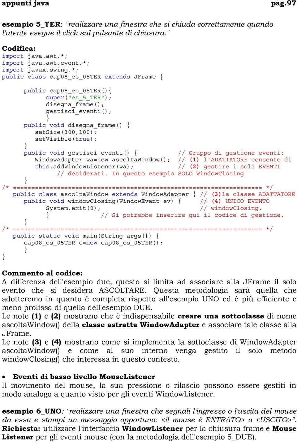 *; public class cap08_es_05ter extends JFrame { public cap08_es_05ter(){ super("es_5_ter"); disegna_frame(); gestisci_eventi(); public void disegna_frame() { setsize(300,100); setvisible(true);