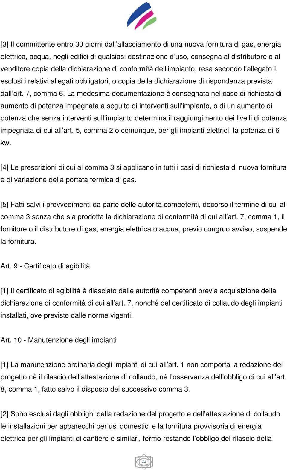 La medesima documentazione è consegnata nel caso di richiesta di aumento di potenza impegnata a seguito di interventi sull impianto, o di un aumento di potenza che senza interventi sull impianto