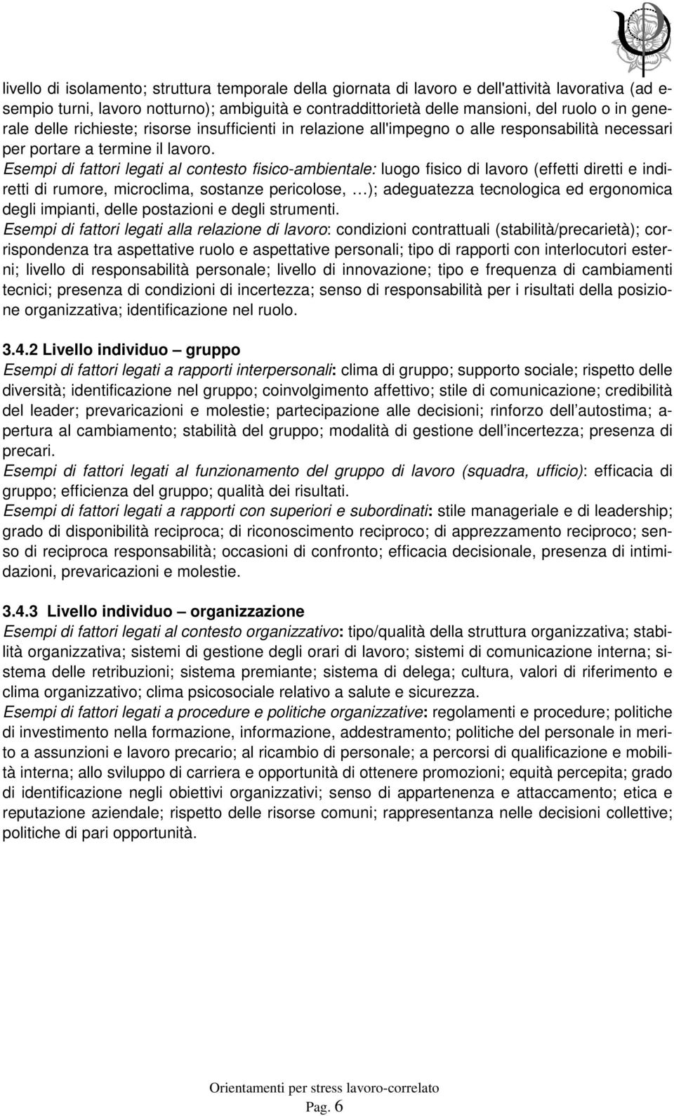 Esempi di fattori legati al contesto fisico-ambientale: luogo fisico di lavoro (effetti diretti e indiretti di rumore, microclima, sostanze pericolose, ); adeguatezza tecnologica ed ergonomica degli