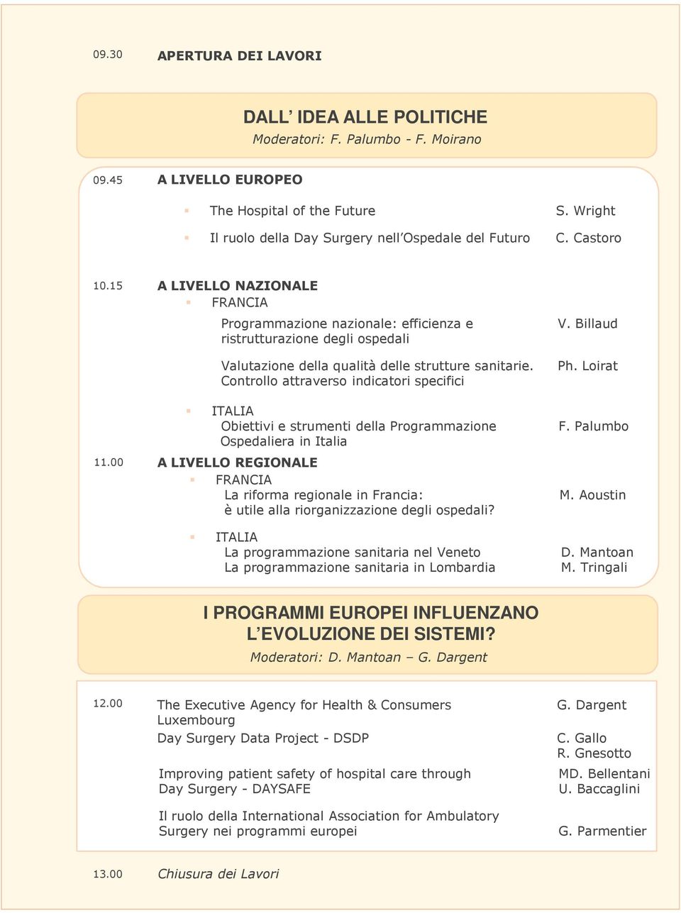 15 A LIVELLO NAZIONALE FRANCIA Programmazione nazionale: efficienza e ristrutturazione degli ospedali Valutazione della qualità delle strutture sanitarie. Controllo attraverso indicatori specifici V.