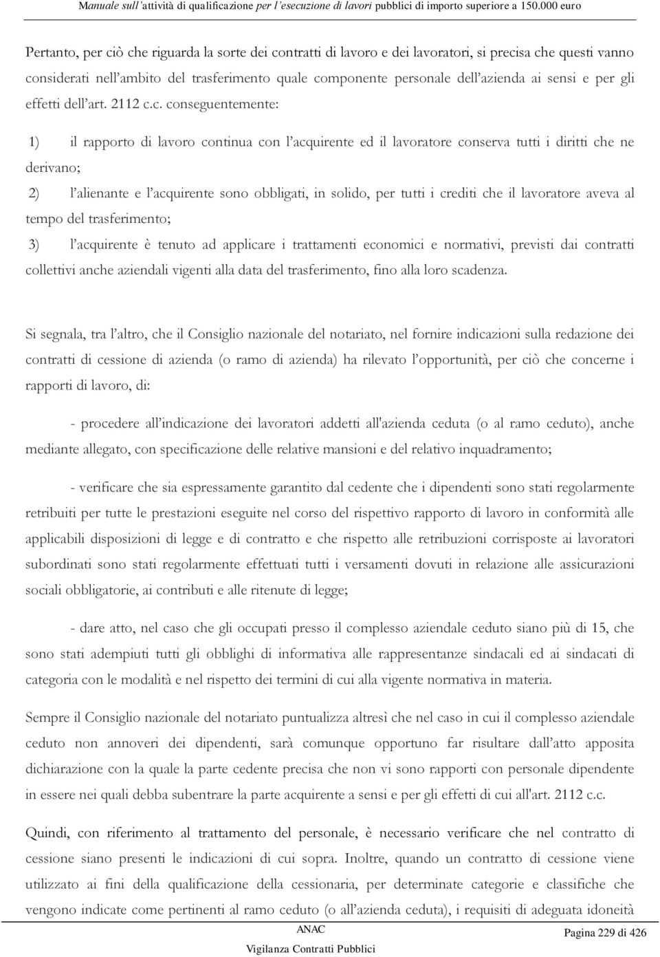 c. conseguentemente: 1) il rapporto di lavoro continua con l acquirente ed il lavoratore conserva tutti i diritti che ne derivano; 2) l alienante e l acquirente sono obbligati, in solido, per tutti i