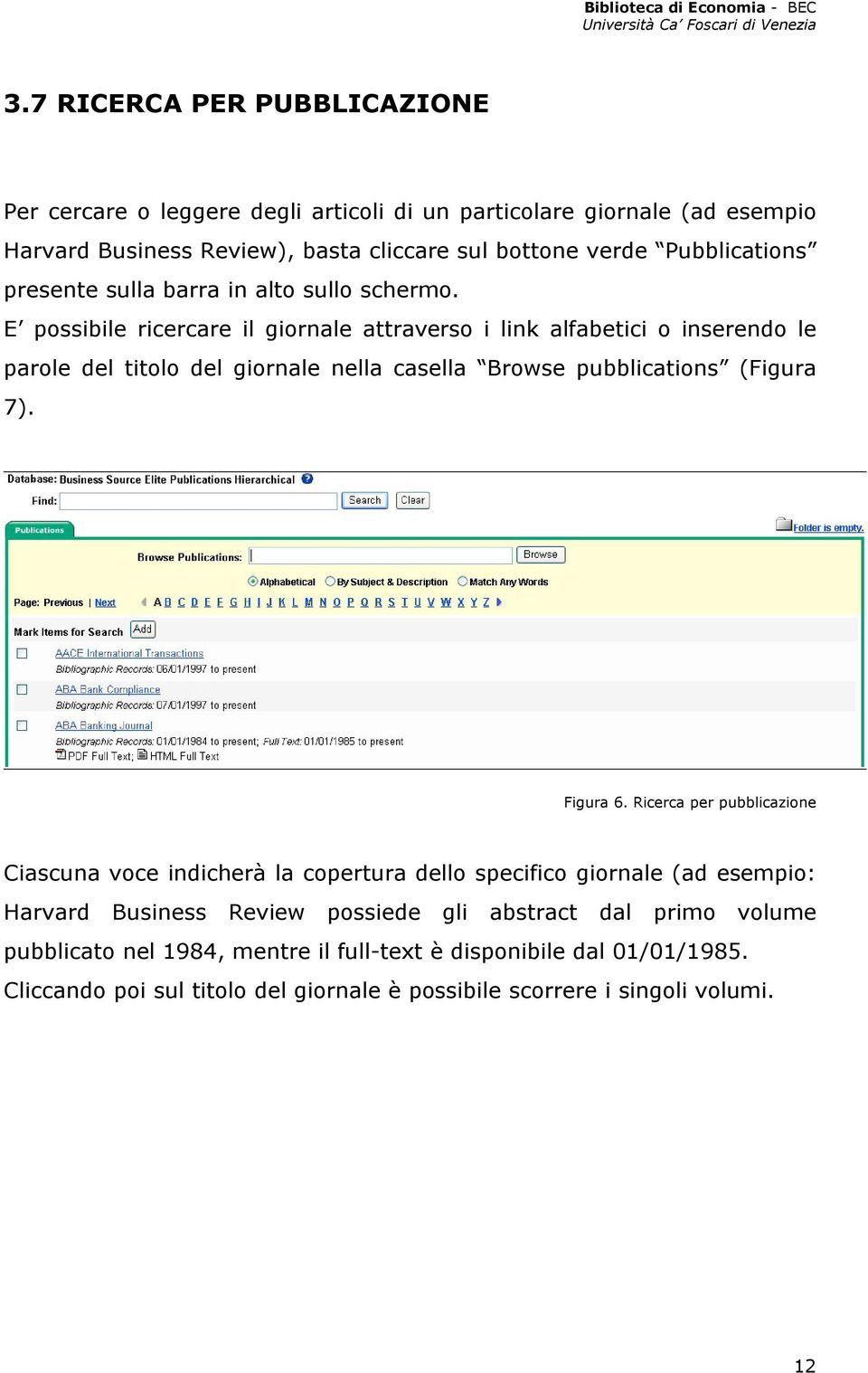 E possibile ricercare il giornale attraverso i link alfabetici o inserendo le parole del titolo del giornale nella casella Browse pubblications (Figura 7). Figura 6.