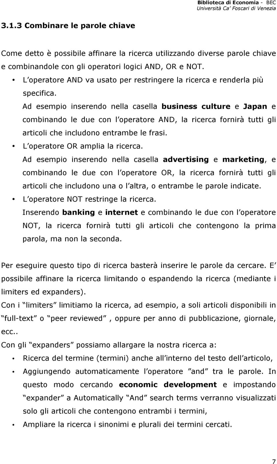 Ad esempio inserendo nella casella business culture e Japan e combinando le due con l operatore AND, la ricerca fornirà tutti gli articoli che includono entrambe le frasi.