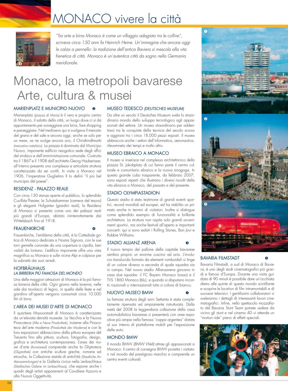 Monaco, la metropoli bavarese Arte, cultura & musei 24 Marienplatz e municipio nuovo Marienplatz (piazza di Maria) è il vero e proprio centro di Monaco, il salotto della città, un luogo dove ci si da