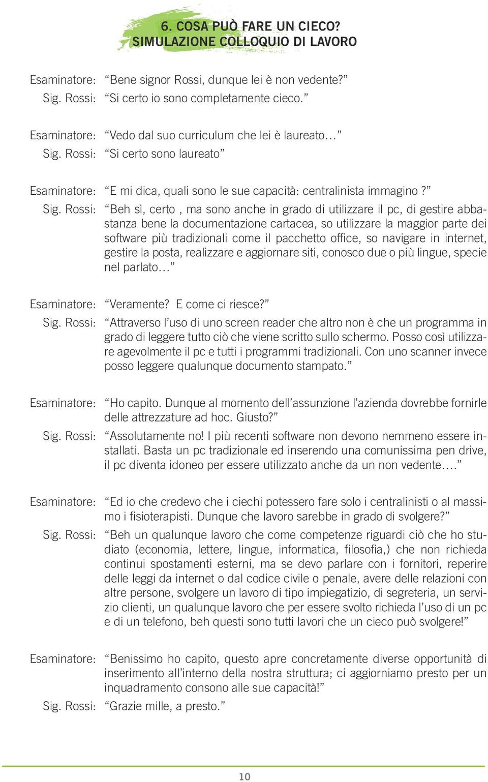 Rossi: Si certo sono laureato Esaminatore: E mi dica, quali sono le sue capacità: centralinista immagino? Sig.