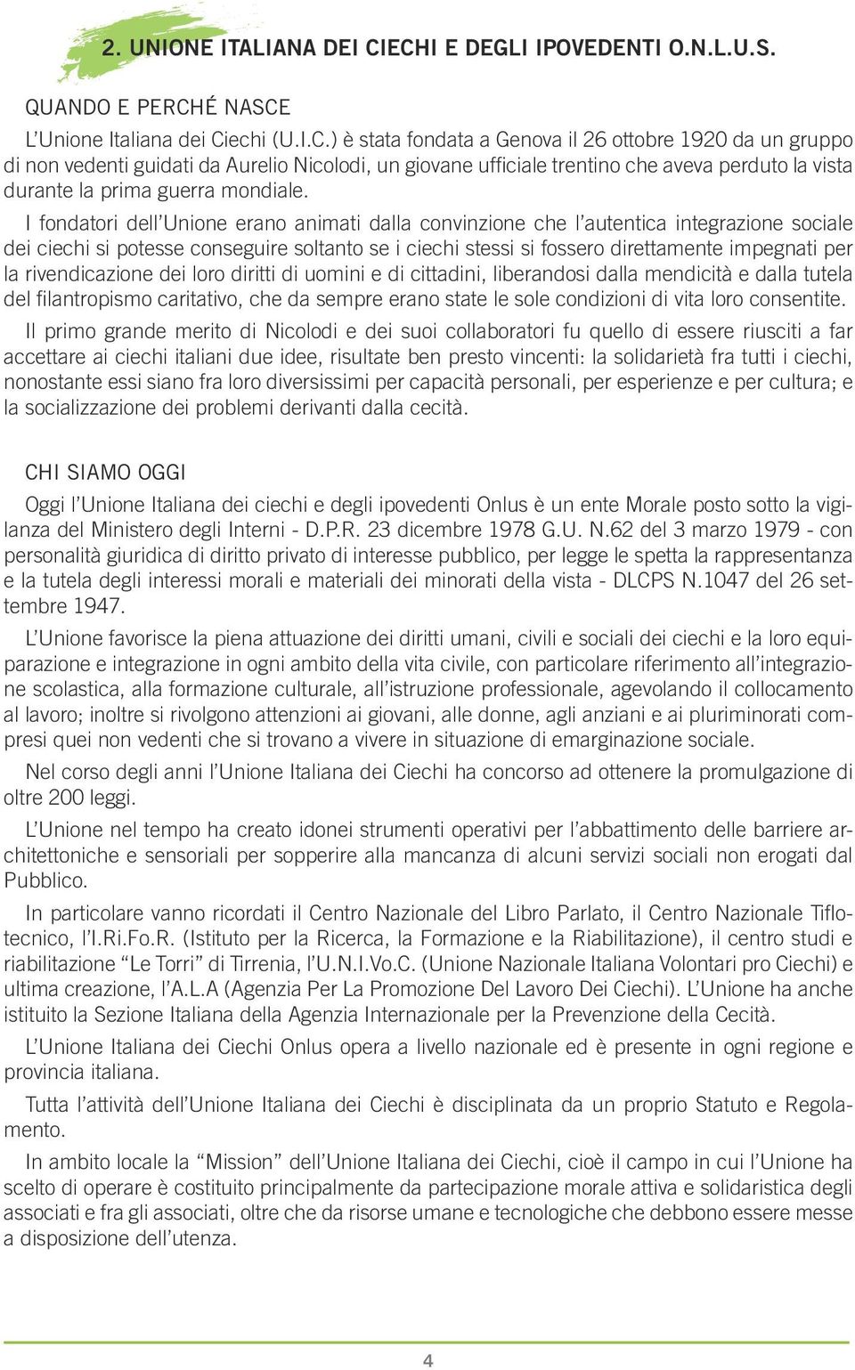 I fondatori dell Unione erano animati dalla convinzione che l autentica integrazione sociale dei ciechi si potesse conseguire soltanto se i ciechi stessi si fossero direttamente impegnati per la