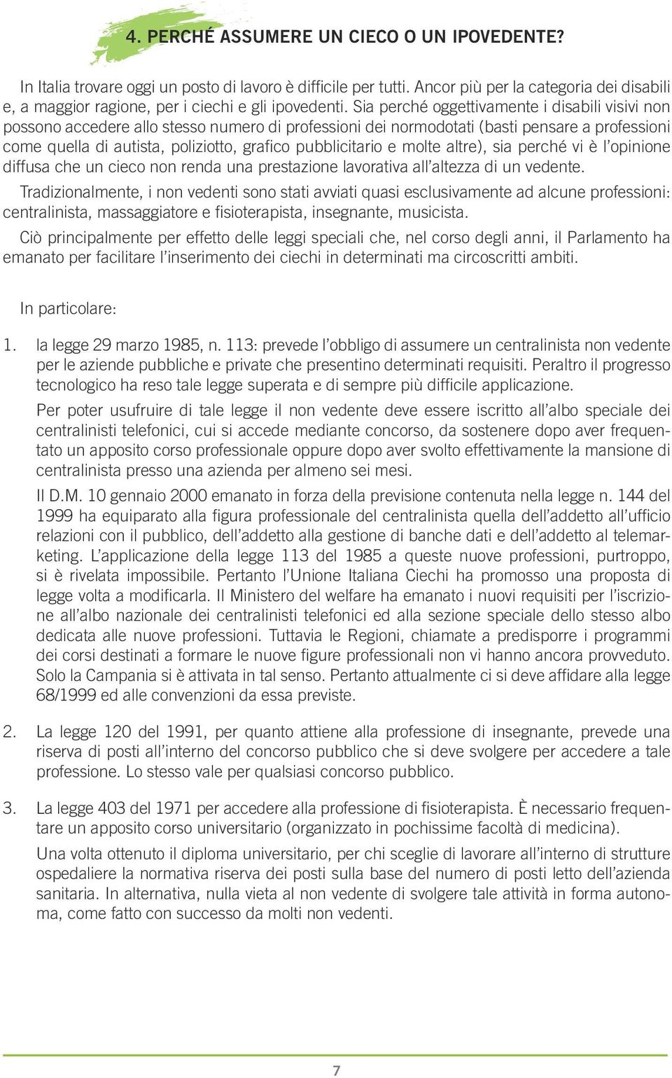 Sia perché oggettivamente i disabili visivi non possono accedere allo stesso numero di professioni dei normodotati (basti pensare a professioni come quella di autista, poliziotto, grafico