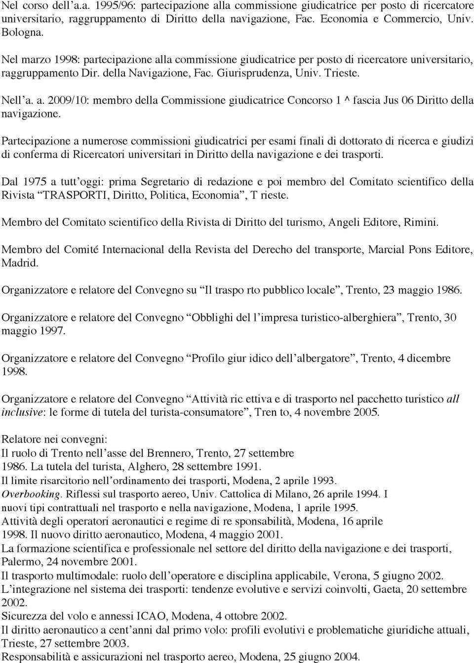 Partecipazione a numerose commissioni giudicatrici per esami finali di dottorato di ricerca e giudizi di conferma di Ricercatori universitari in Diritto della navigazione e dei trasporti.