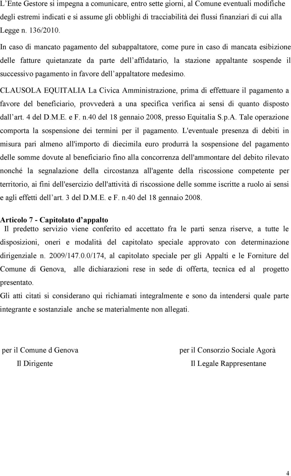 In caso di mancato pagamento del subappaltatore, come pure in caso di mancata esibizione delle fatture quietanzate da parte dell affidatario, la stazione appaltante sospende il successivo pagamento