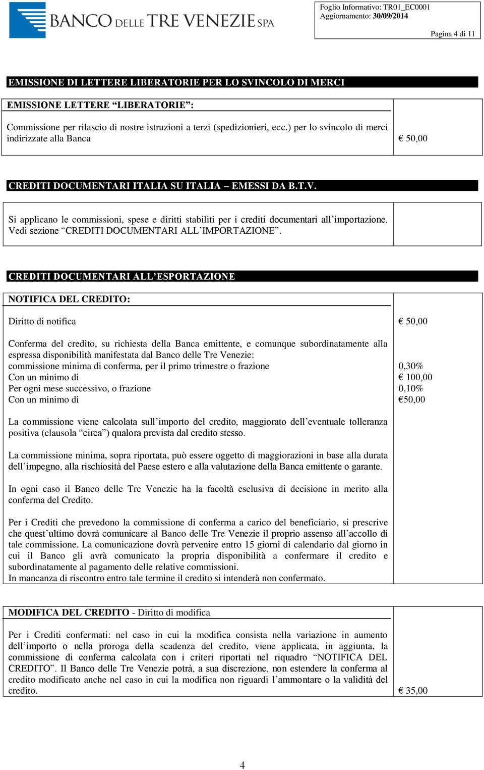 Si applicano le commissioni, spese e diritti stabiliti per i crediti documentari all importazione. Vedi sezione CREDITI DOCUMENTARI ALL IMPORTAZIONE.