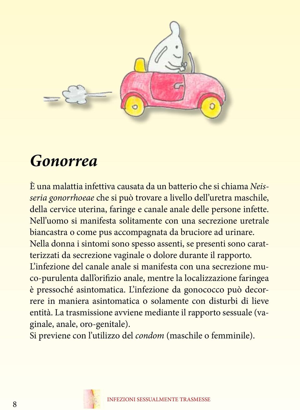 Nella donna i sintomi sono spesso assenti, se presenti sono caratterizzati da secrezione vaginale o dolore durante il rapporto.