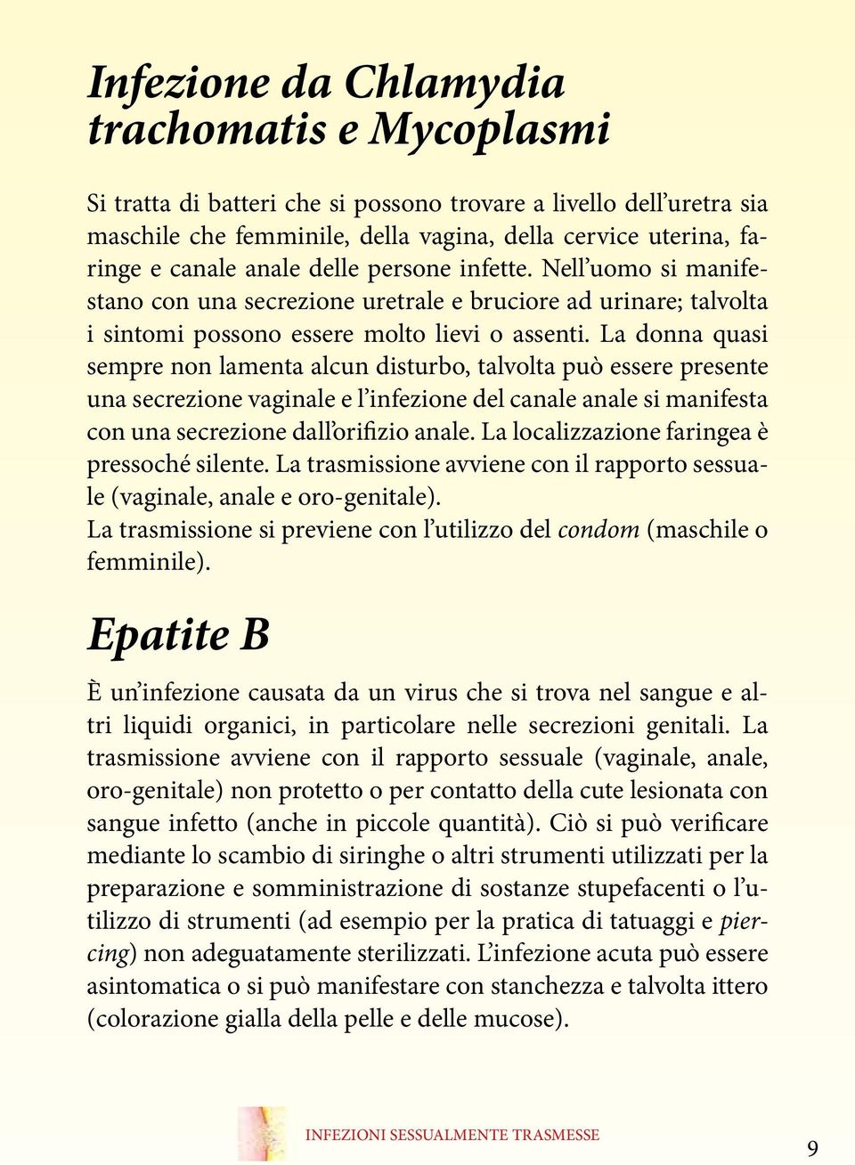 La donna quasi sempre non lamenta alcun disturbo, talvolta può essere presente una secrezione vaginale e l infezione del canale anale si manifesta con una secrezione dall orifizio anale.